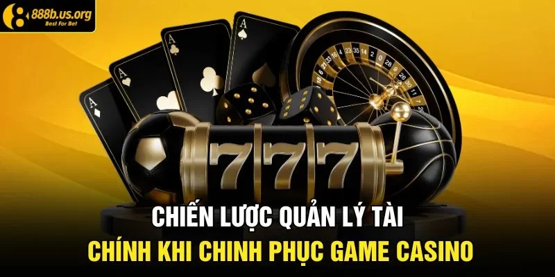 Chiến lược quản lý tài chính khi chinh phục game casino